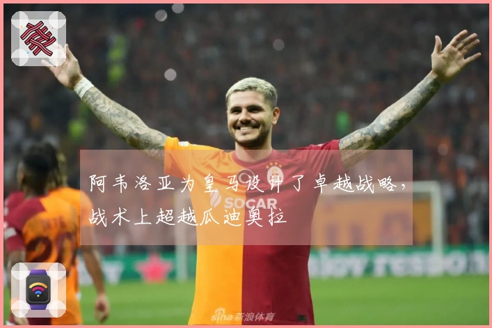 阿韦洛亚为皇马设计了卓越战略，战术上超越瓜迪奥拉