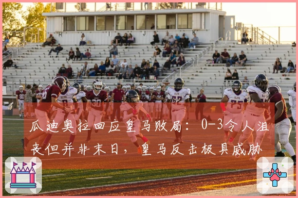 瓜迪奥拉回应皇马败局：0-3令人沮丧但并非末日，皇马反击极具威胁