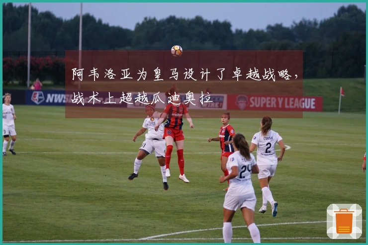 阿韦洛亚为皇马设计了卓越战略，战术上超越瓜迪奥拉