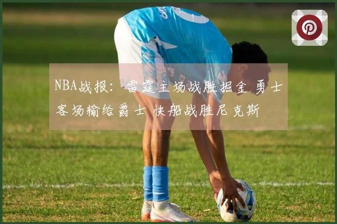 NBA战报:雷霆主场战胜掘金 勇士客场输给爵士 快船战胜尼克斯
