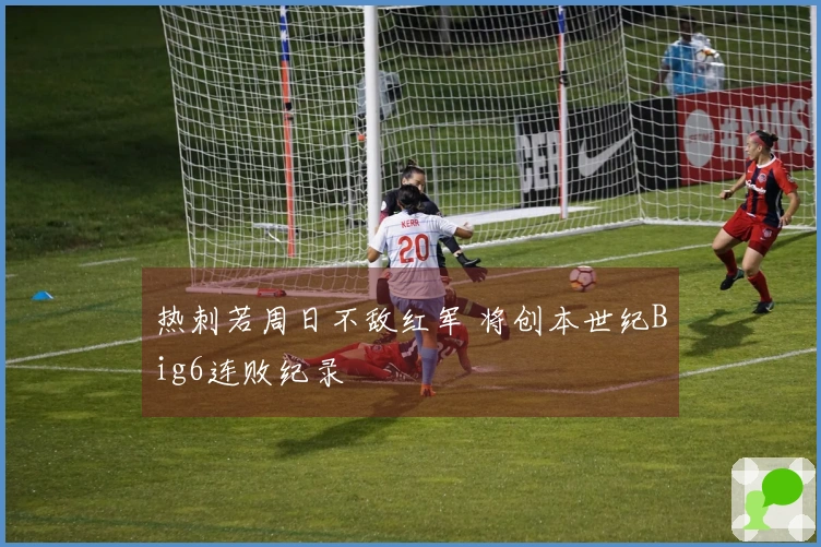 热刺若周日不敌红军 将创本世纪Big6连败纪录