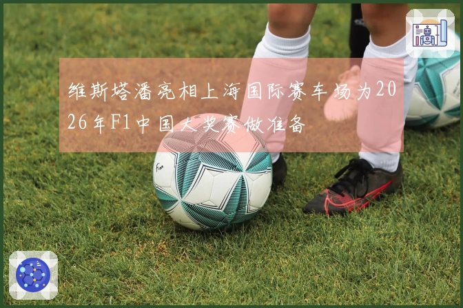 维斯塔潘亮相上海国际赛车场为2026年F1中国大奖赛做准备