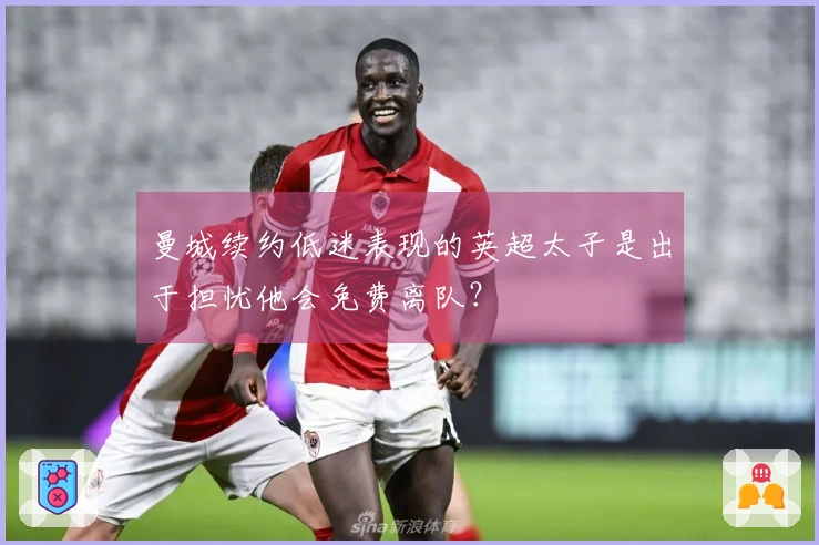 曼城续约低迷表现的英超太子是出于担忧他会免费离队？